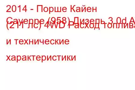 2014 - Порше Кайен
Cayenne (958) Дизель 3.0d AT (211 лс) 4WD Расход топлива и технические характеристики