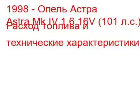 1998 - Опель Астра
Astra Mk IV 1.6 16V (101 л.с.) Расход топлива и технические характеристики