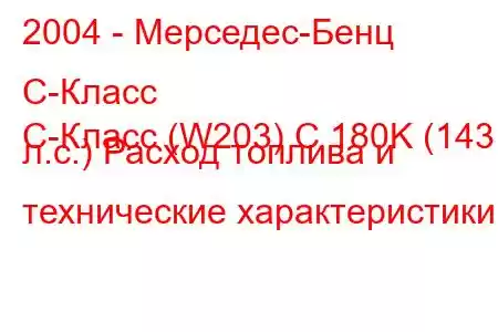 2004 - Мерседес-Бенц С-Класс
C-Класс (W203) C 180K (143 л.с.) Расход топлива и технические характеристики