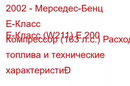 2002 - Мерседес-Бенц Е-Класс
E-Класс (W211) E 200 Компрессор (163 л.с.) Расход топлива и технические характеристи