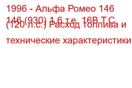 1996 - Альфа Ромео 146
146 (930) 1,6 т.е. 16В Т.С. (120 л.с.) Расход топлива и технические характеристики