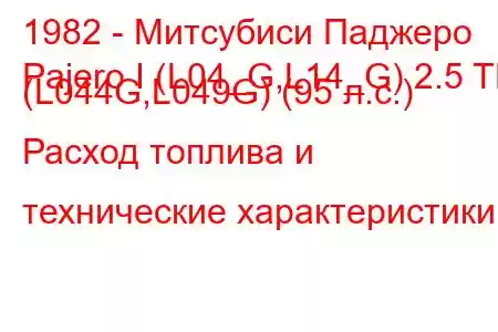 1982 - Митсубиси Паджеро
Pajero I (L04_G,L14_G) 2.5 TD (L044G,L049G) (95 л.с.) Расход топлива и технические характеристики