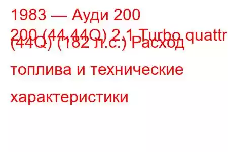 1983 — Ауди 200
200 (44,44Q) 2.1 Turbo quattro (44Q) (182 л.с.) Расход топлива и технические характеристики