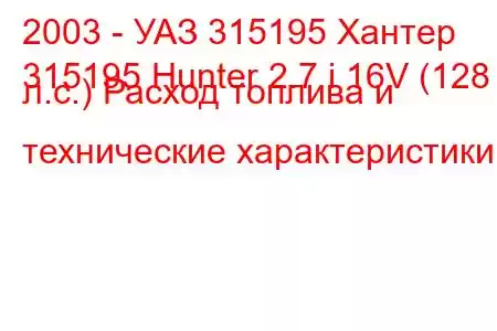 2003 - УАЗ 315195 Хантер
315195 Hunter 2.7 i 16V (128 л.с.) Расход топлива и технические характеристики