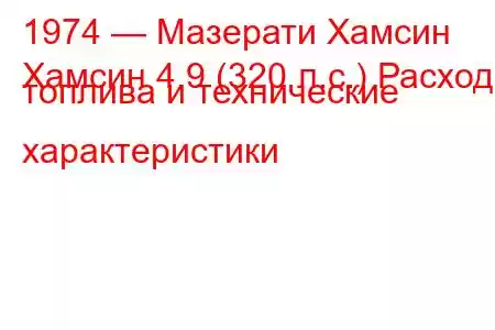 1974 — Мазерати Хамсин
Хамсин 4.9 (320 л.с.) Расход топлива и технические характеристики