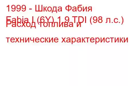 1999 - Шкода Фабия
Fabia I (6Y) 1.9 TDI (98 л.с.) Расход топлива и технические характеристики