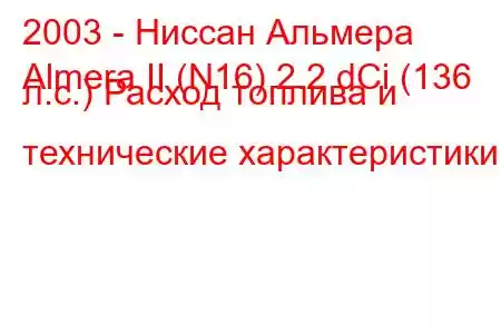 2003 - Ниссан Альмера
Almera II (N16) 2.2 dCi (136 л.с.) Расход топлива и технические характеристики