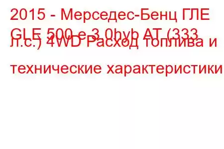 2015 - Мерседес-Бенц ГЛЕ
GLE 500 e 3.0hyb AT (333 л.с.) 4WD Расход топлива и технические характеристики