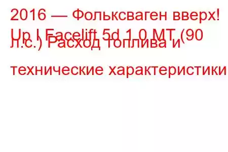 2016 — Фольксваген вверх!
Up I Facelift 5d 1.0 MT (90 л.с.) Расход топлива и технические характеристики