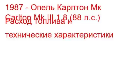 1987 - Опель Карлтон Мк
Carlton Mk III 1.8 (88 л.с.) Расход топлива и технические характеристики
