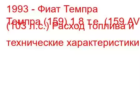 1993 - Фиат Темпра
Темпра (159) 1,8 т.е. (159.AV) (103 л.с.) Расход топлива и технические характеристики