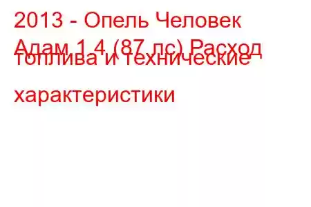 2013 - Опель Человек
Адам 1.4 (87 лс) Расход топлива и технические характеристики