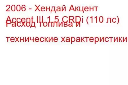 2006 - Хендай Акцент
Accent III 1.5 CRDi (110 лс) Расход топлива и технические характеристики