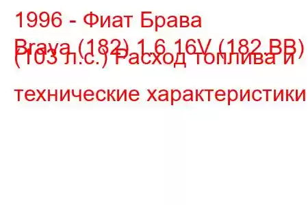 1996 - Фиат Брава
Brava (182) 1.6 16V (182.BB) (103 л.с.) Расход топлива и технические характеристики