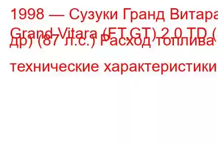 1998 — Сузуки Гранд Витара
Grand Vitara (FT,GT) 2.0 TD (5 др) (87 л.с.) Расход топлива и технические характеристики