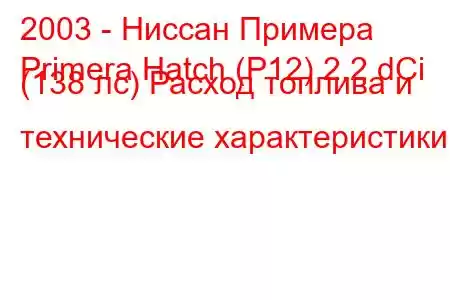 2003 - Ниссан Примера
Primera Hatch (P12) 2.2 dCi (138 лс) Расход топлива и технические характеристики