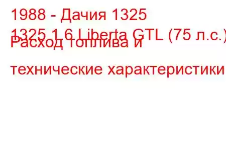 1988 - Дачия 1325
1325 1.6 Liberta GTL (75 л.с.) Расход топлива и технические характеристики