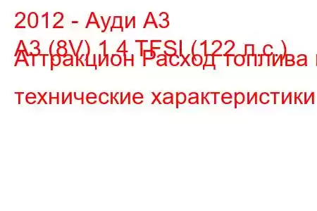 2012 - Ауди А3
A3 (8V) 1.4 TFSI (122 л.с.) Аттракцион Расход топлива и технические характеристики