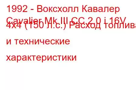 1992 - Воксхолл Кавалер
Cavalier Mk III CC 2.0 i 16V 4x4 (150 л.с.) Расход топлива и технические характеристики