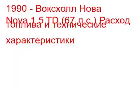 1990 - Воксхолл Нова
Nova 1.5 TD (67 л.с.) Расход топлива и технические характеристики