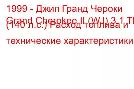 1999 - Джип Гранд Чероки
Grand Cherokee II (WJ) 3.1 TD (140 л.с.) Расход топлива и технические характеристики