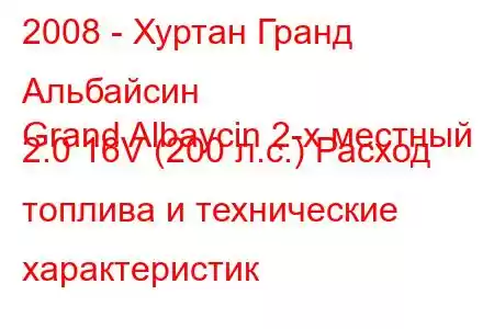 2008 - Хуртан Гранд Альбайсин
Grand Albaycin 2-х местный 2.0 16V (200 л.с.) Расход топлива и технические характеристик