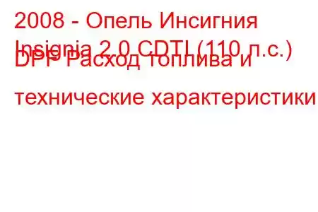 2008 - Опель Инсигния
Insignia 2.0 CDTI (110 л.с.) DPF Расход топлива и технические характеристики