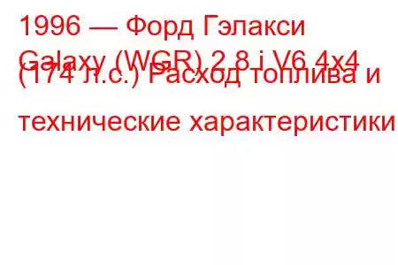 1996 — Форд Гэлакси
Galaxy (WGR) 2.8 i V6 4x4 (174 л.с.) Расход топлива и технические характеристики