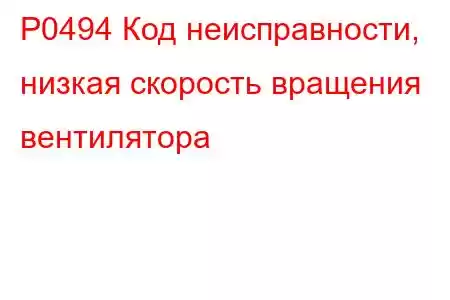 P0494 Код неисправности, низкая скорость вращения вентилятора