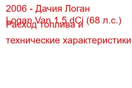 2006 - Дачия Логан
Logan Van 1.5 dCi (68 л.с.) Расход топлива и технические характеристики