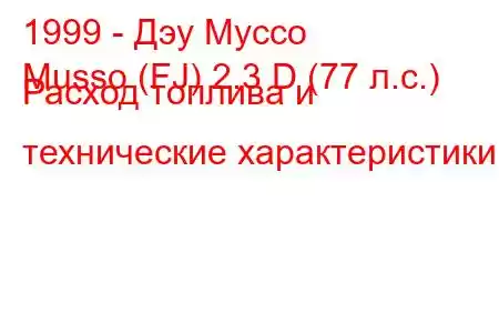 1999 - Дэу Муссо
Musso (FJ) 2.3 D (77 л.с.) Расход топлива и технические характеристики