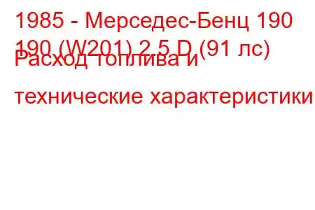 1985 - Мерседес-Бенц 190
190 (W201) 2.5 D (91 лс) Расход топлива и технические характеристики