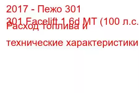 2017 - Пежо 301
301 Facelift 1.6d MT (100 л.с.) Расход топлива и технические характеристики