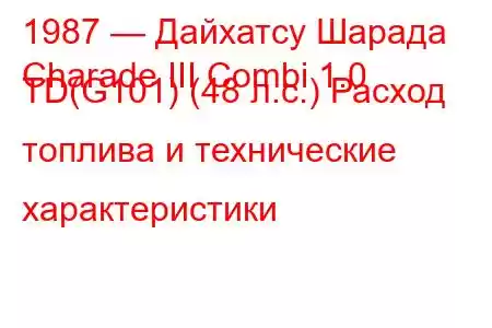 1987 — Дайхатсу Шарада
Charade III Combi 1.0 TD(G101) (48 л.с.) Расход топлива и технические характеристики