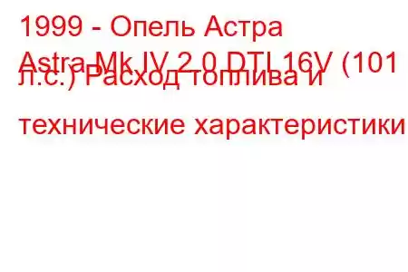 1999 - Опель Астра
Astra Mk IV 2.0 DTI 16V (101 л.с.) Расход топлива и технические характеристики