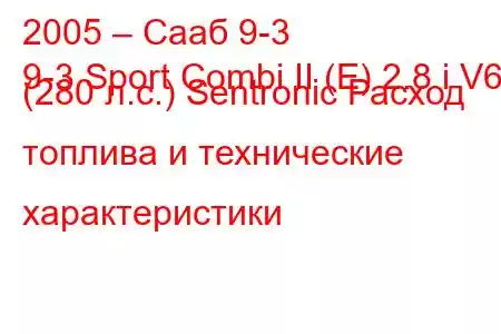 2005 – Сааб 9-3
9-3 Sport Combi II (E) 2.8 i V6 (280 л.с.) Sentronic Расход топлива и технические характеристики