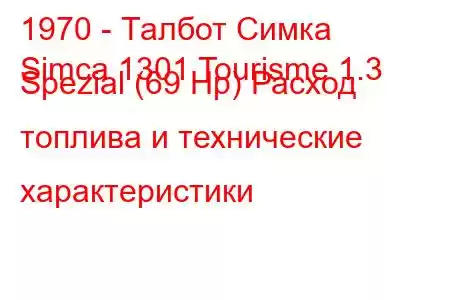 1970 - Талбот Симка
Simca 1301 Tourisme 1.3 Spezial (69 Hp) Расход топлива и технические характеристики