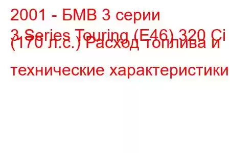 2001 - БМВ 3 серии
3 Series Touring (E46) 320 Ci (170 л.с.) Расход топлива и технические характеристики