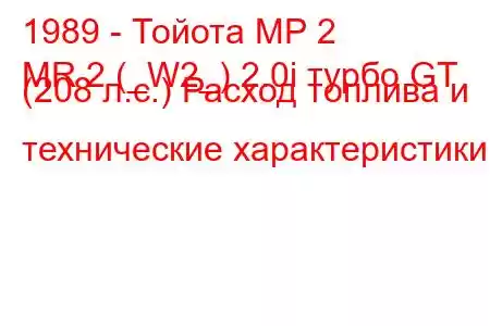 1989 - Тойота МР 2
MR 2 (_W2_) 2.0i турбо GT (208 л.с.) Расход топлива и технические характеристики