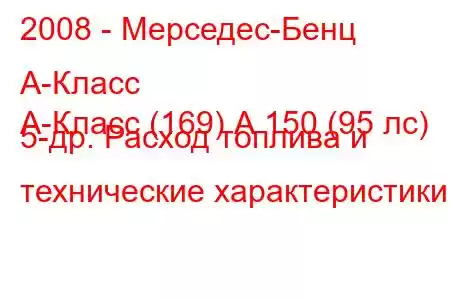 2008 - Мерседес-Бенц А-Класс
А-Класс (169) А 150 (95 лс) 5-др. Расход топлива и технические характеристики