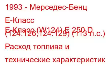 1993 - Мерседес-Бенц Е-Класс
E-Класс (W124) E 250 D (124.126,124.129) (113 л.с.) Расход топлива и технические характеристик