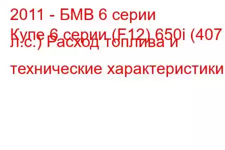 2011 - БМВ 6 серии
Купе 6 серии (F12) 650i (407 л.с.) Расход топлива и технические характеристики