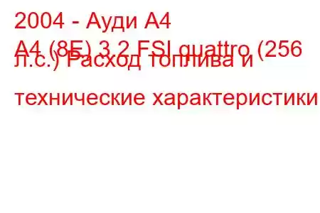 2004 - Ауди А4
A4 (8E) 3.2 FSI quattro (256 л.с.) Расход топлива и технические характеристики