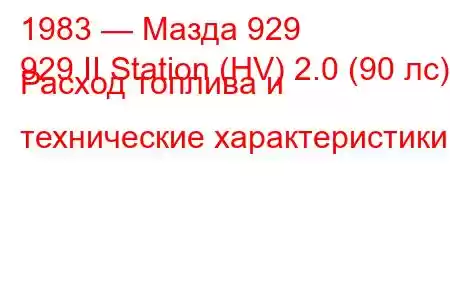 1983 — Мазда 929
929 II Station (HV) 2.0 (90 лс) Расход топлива и технические характеристики