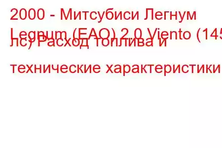 2000 - Митсубиси Легнум
Legnum (EAO) 2.0 Viento (145 лс) Расход топлива и технические характеристики