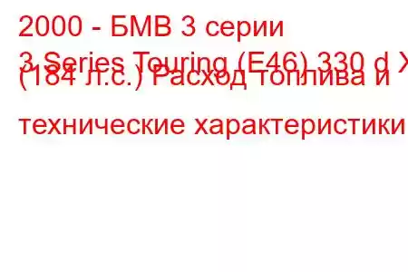 2000 - БМВ 3 серии
3 Series Touring (E46) 330 d X (184 л.с.) Расход топлива и технические характеристики