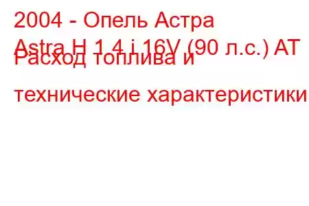 2004 - Опель Астра
Astra H 1.4 i 16V (90 л.с.) AT Расход топлива и технические характеристики