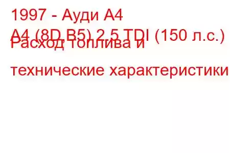 1997 - Ауди А4
A4 (8D,B5) 2.5 TDI (150 л.с.) Расход топлива и технические характеристики