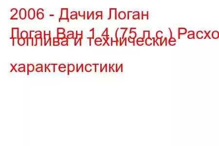 2006 - Дачия Логан
Логан Ван 1.4 (75 л.с.) Расход топлива и технические характеристики