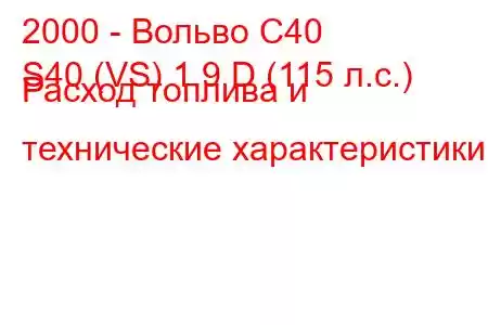 2000 - Вольво С40
S40 (VS) 1.9 D (115 л.с.) Расход топлива и технические характеристики